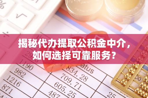 沧县揭秘代办提取公积金中介，如何选择可靠服务？