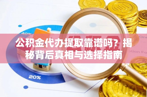 沧县公积金代办提取靠谱吗？揭秘背后真相与选择指南
