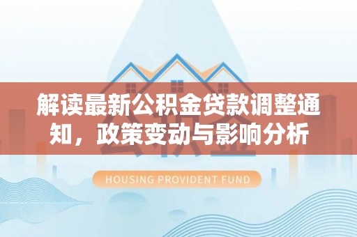 沧县解读最新公积金贷款调整通知，政策变动与影响分析