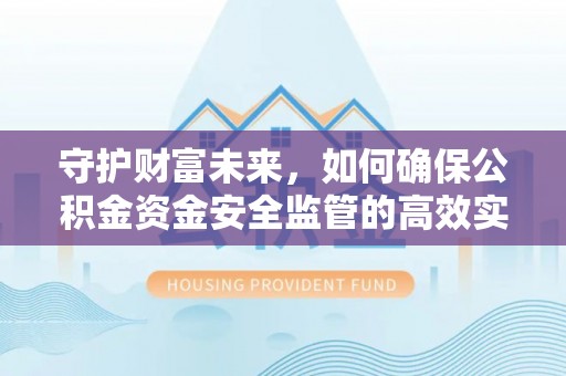 沧县守护财富未来，如何确保公积金资金安全监管的高效实施