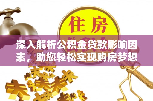 沧县深入解析公积金贷款影响因素，助您轻松实现购房梦想