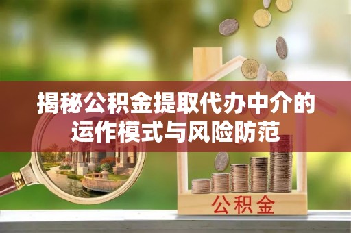 沧县揭秘公积金提取代办中介的运作模式与风险防范