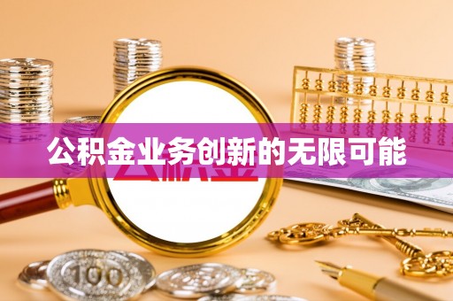沧县公积金业务创新的无限可能