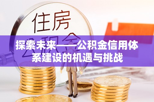 沧县探索未来——公积金信用体系建设的机遇与挑战