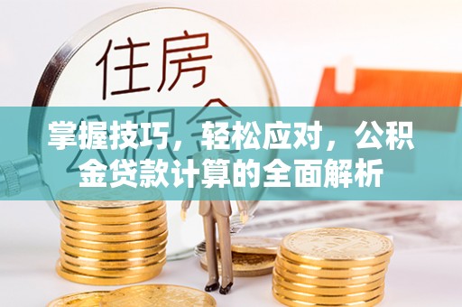 沧县掌握技巧，轻松应对，公积金贷款计算的全面解析