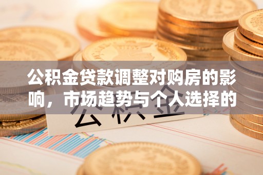 沧县公积金贷款调整对购房的影响，市场趋势与个人选择的深度解析