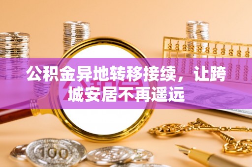 沧县公积金异地转移接续，让跨城安居不再遥远