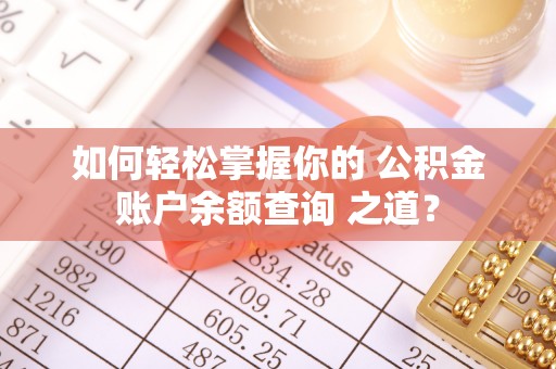 沧县如何轻松掌握你的 公积金账户余额查询 之道？