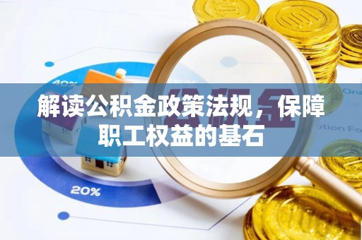 沧县解读公积金政策法规，保障职工权益的基石