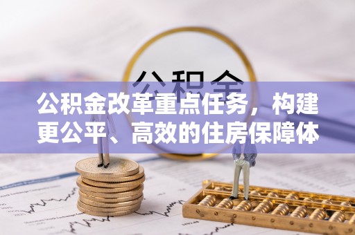 沧县公积金改革重点任务，构建更公平、高效的住房保障体系