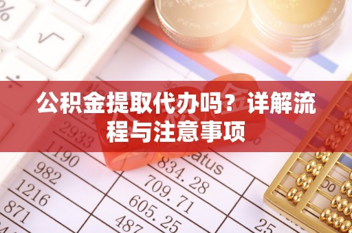 沧县公积金提取代办吗？详解流程与注意事项