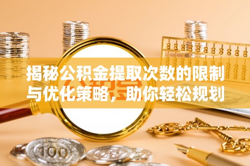 沧县揭秘公积金提取次数的限制与优化策略，助你轻松规划财务未来