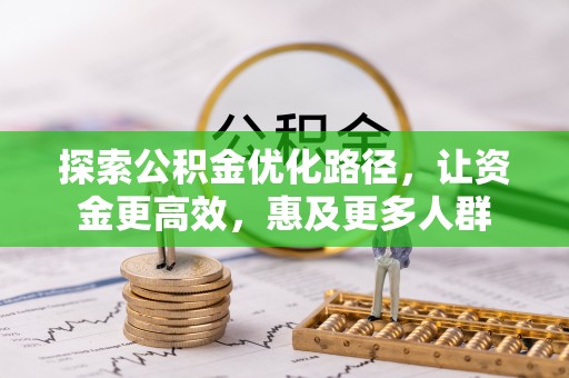 沧县探索公积金优化路径，让资金更高效，惠及更多人群