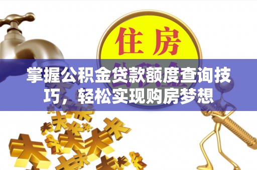 沧县掌握公积金贷款额度查询技巧，轻松实现购房梦想