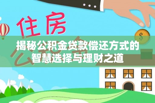 沧县揭秘公积金贷款偿还方式的智慧选择与理财之道