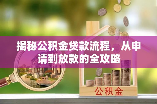 沧县揭秘公积金贷款流程，从申请到放款的全攻略