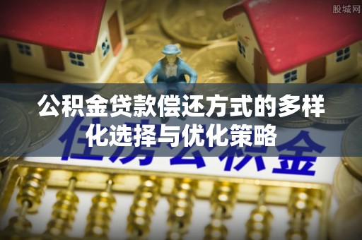 沧县公积金贷款偿还方式的多样化选择与优化策略