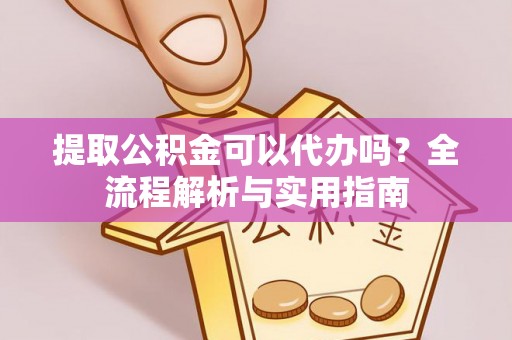 沧县提取公积金可以代办吗？全流程解析与实用指南