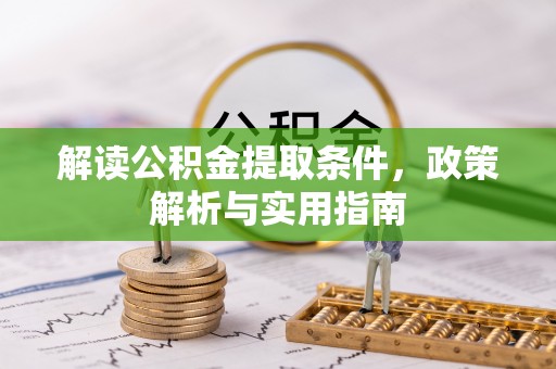 沧县解读公积金提取条件，政策解析与实用指南