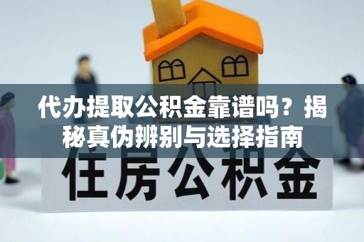沧县代办提取公积金靠谱吗？揭秘真伪辨别与选择指南