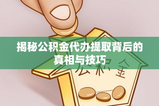 沧县揭秘公积金代办提取背后的真相与技巧