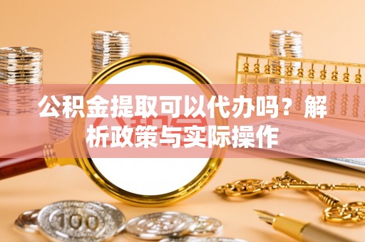 沧县公积金提取可以代办吗？解析政策与实际操作