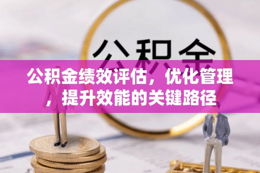 沧县公积金绩效评估，优化管理，提升效能的关键路径