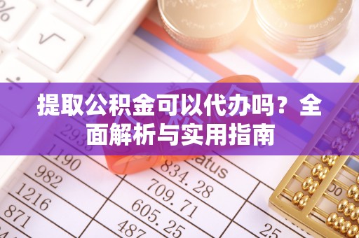 沧县提取公积金可以代办吗？全面解析与实用指南