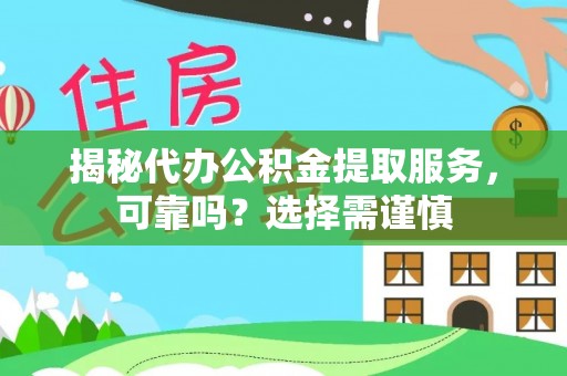 沧县揭秘代办公积金提取服务，可靠吗？选择需谨慎