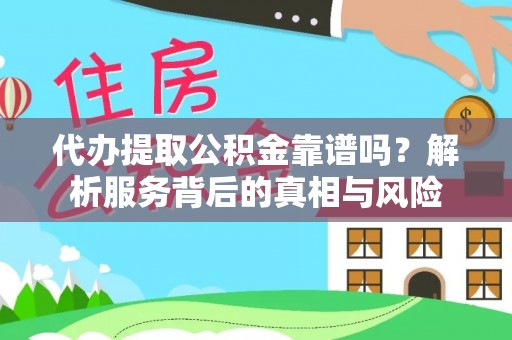 沧县代办提取公积金靠谱吗？解析服务背后的真相与风险