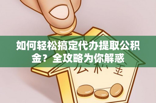 沧县如何轻松搞定代办提取公积金？全攻略为你解惑
