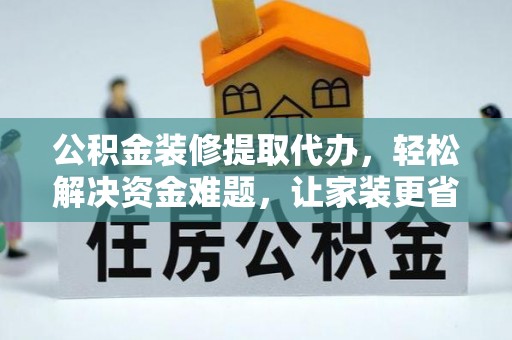 沧县公积金装修提取代办，轻松解决资金难题，让家装更省心