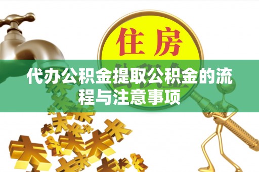 沧县代办公积金提取公积金的流程与注意事项