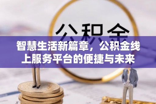 沧县智慧生活新篇章，公积金线上服务平台的便捷与未来