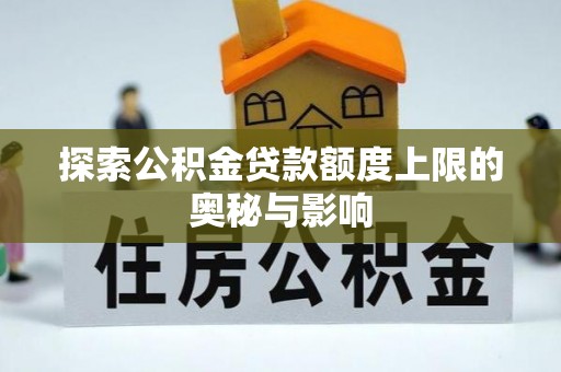 沧县探索公积金贷款额度上限的奥秘与影响