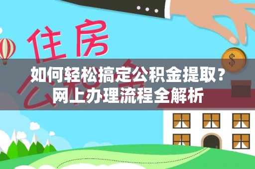 沧县如何轻松搞定公积金提取？网上办理流程全解析