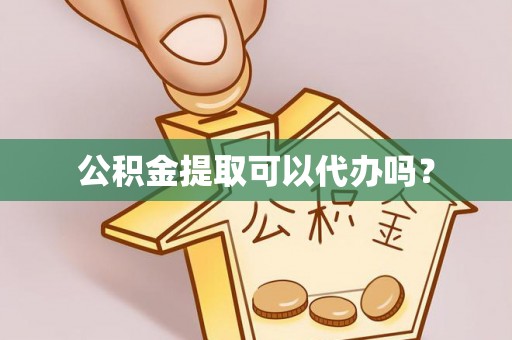 沧县公积金提取可以代办吗？