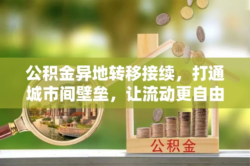 沧县公积金异地转移接续，打通城市间壁垒，让流动更自由