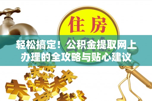 沧县轻松搞定！公积金提取网上办理的全攻略与贴心建议