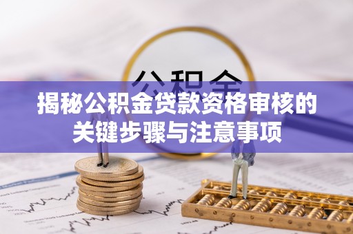 沧县揭秘公积金贷款资格审核的关键步骤与注意事项