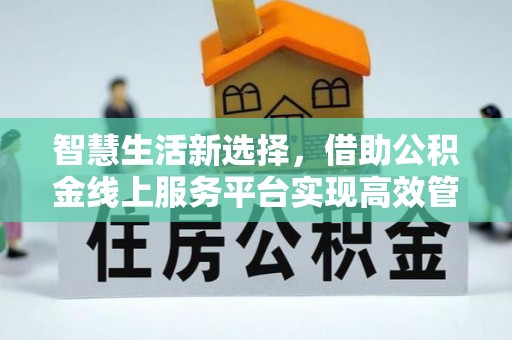 沧县智慧生活新选择，借助公积金线上服务平台实现高效管理