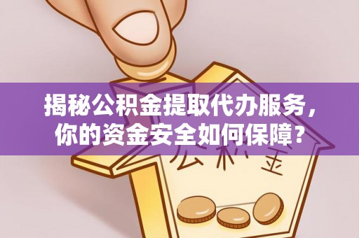沧县揭秘公积金提取代办服务，你的资金安全如何保障？