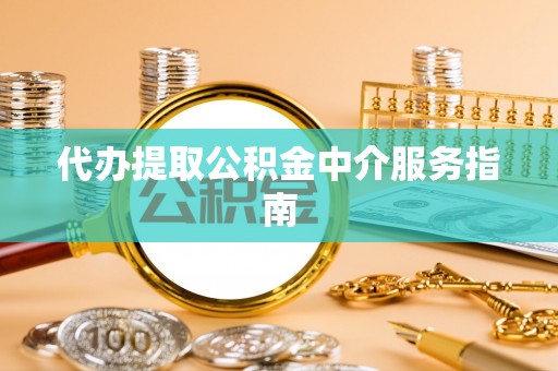 沧县代办提取公积金中介服务指南