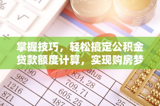 沧县掌握技巧，轻松搞定公积金贷款额度计算，实现购房梦想