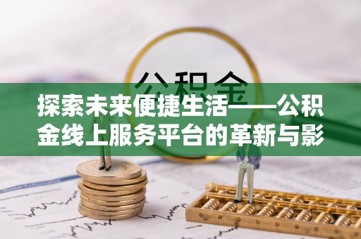 沧县探索未来便捷生活——公积金线上服务平台的革新与影响