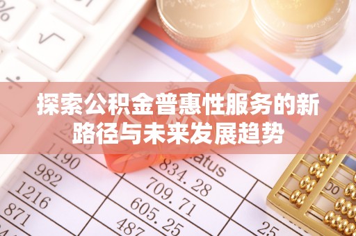 沧县探索公积金普惠性服务的新路径与未来发展趋势
