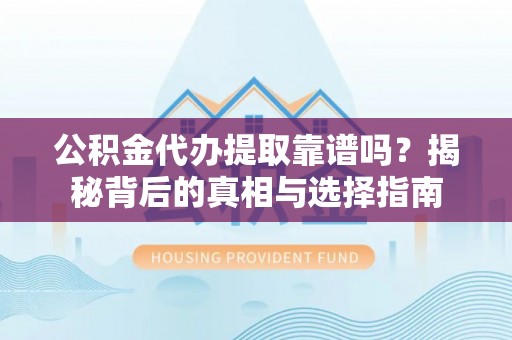 沧县公积金代办提取靠谱吗？揭秘背后的真相与选择指南