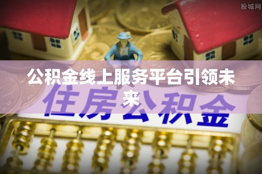 沧县公积金线上服务平台引领未来