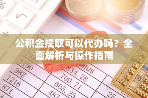 沧县公积金提取可以代办吗？全面解析与操作指南