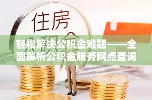 沧县轻松解决公积金难题——全面解析公积金服务网点查询技巧